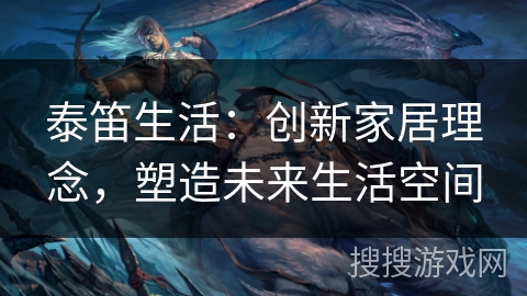 泰笛生活：创新家居理念，塑造未来生活空间