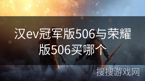 汉ev冠军版506与荣耀版506买哪个