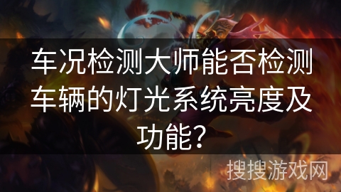 车况检测大师能否检测车辆的灯光系统亮度及功能？