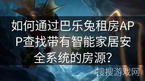 如何通过巴乐兔租房APP查找带有智能家居安全系统的房源？