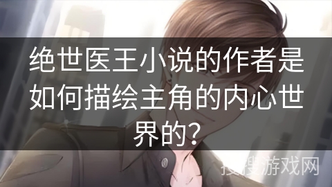 绝世医王小说的作者是如何描绘主角的内心世界的？