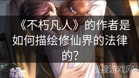 《不朽凡人》的作者是如何描绘修仙界的法律的？