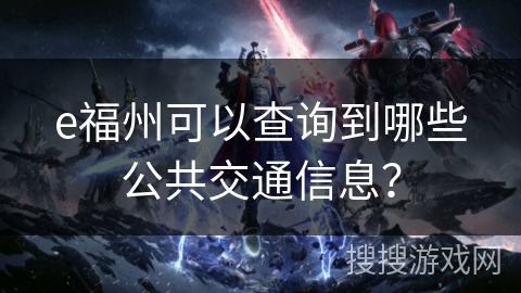 e福州可以查询到哪些公共交通信息？