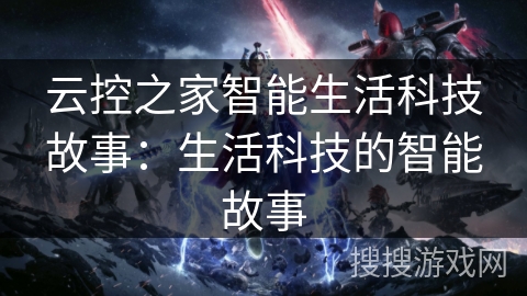 云控之家智能生活科技故事：生活科技的智能故事