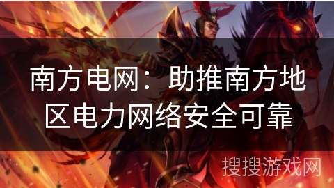 南方电网：助推南方地区电力网络安全可靠