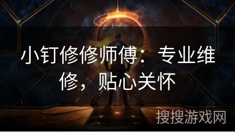 小钉修修师傅：专业维修，贴心关怀