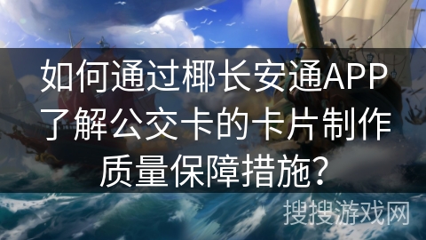 如何通过椰长安通APP了解公交卡的卡片制作质量保障措施？