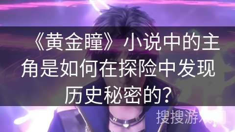 《黄金瞳》小说中的主角是如何在探险中发现历史秘密的？