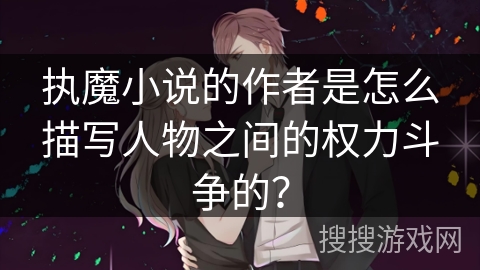 执魔小说的作者是怎么描写人物之间的权力斗争的？