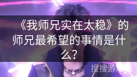 《我师兄实在太稳》的师兄最希望的事情是什么？