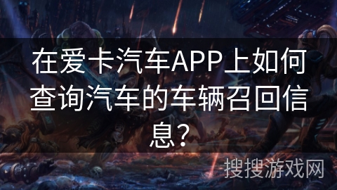 在爱卡汽车APP上如何查询汽车的车辆召回信息？