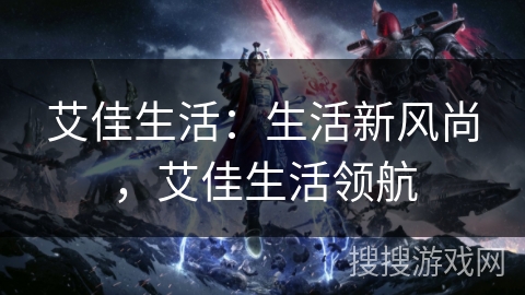 艾佳生活：生活新风尚，艾佳生活领航