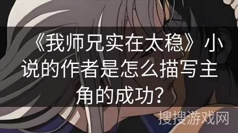 《我师兄实在太稳》小说的作者是怎么描写主角的成功？