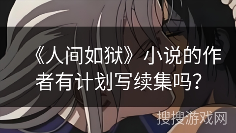 《人间如狱》小说的作者有计划写续集吗? 《人间如狱》小说的作者有计划写续集吗?