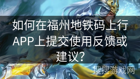 如何在福州地铁码上行APP上提交使用反馈或建议？