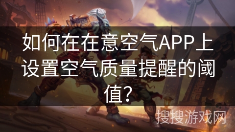 如何在在意空气APP上设置空气质量提醒的阈值？
