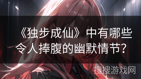 《独步成仙》中有哪些令人捧腹的幽默情节? 《独步成仙》中有哪些令人捧腹的幽默情节?