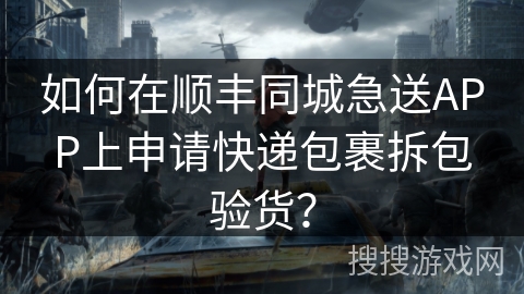 如何在顺丰同城急送APP上申请快递包裹拆包验货？