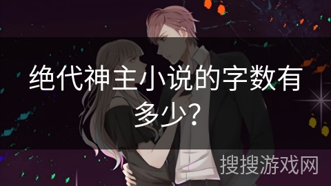 绝代神主小说的字数有多少？