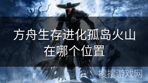 方舟生存进化孤岛火山在哪个位置