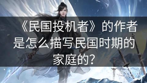 《民国投机者》的作者是怎么描写民国时期的家庭的？