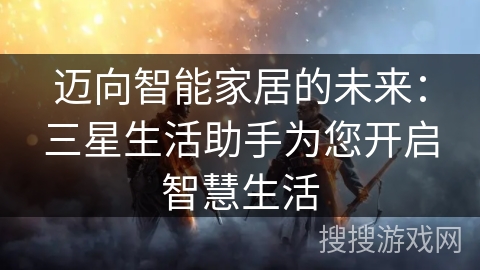迈向智能家居的未来：三星生活助手为您开启智慧生活