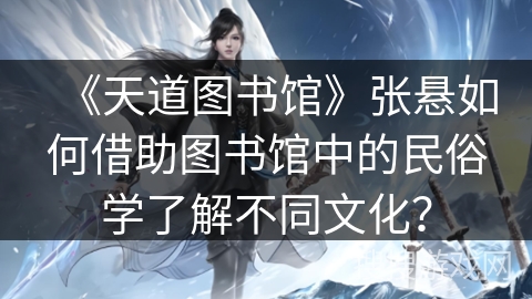《天道图书馆》张悬如何借助图书馆中的民俗学了解不同文化？