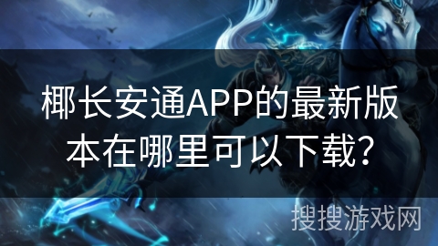 椰长安通APP的最新版本在哪里可以下载？