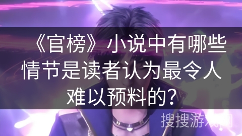 《官榜》小说中有哪些情节是读者认为最令人难以预料的？