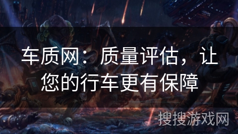 车质网：质量评估，让您的行车更有保障