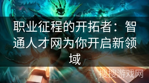 职业征程的开拓者：智通人才网为你开启新领域