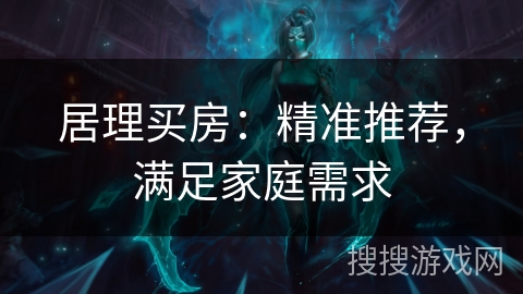居理买房：精准推荐，满足家庭需求