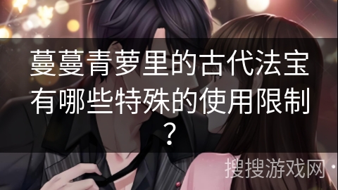 蔓蔓青萝里的古代法宝有哪些特殊的使用限制？