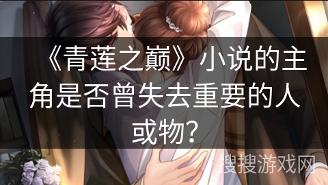 《青莲之巅》小说的主角是否曾失去重要的人或物？