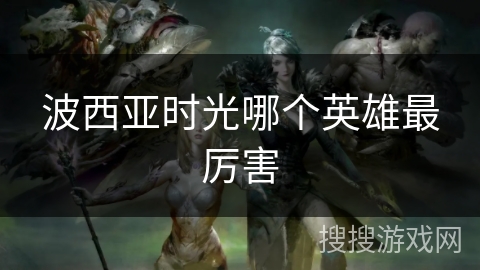 波西亚时光哪个英雄最厉害