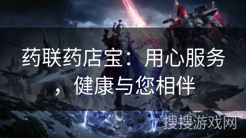 药联药店宝：用心服务，健康与您相伴