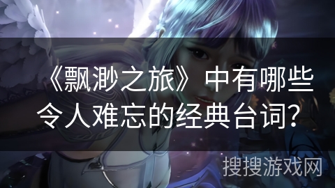 《飘渺之旅》中有哪些令人难忘的经典台词？