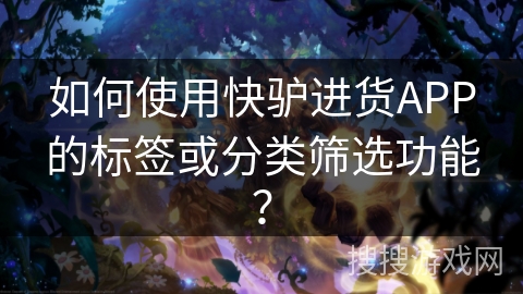 如何使用快驴进货APP的标签或分类筛选功能？