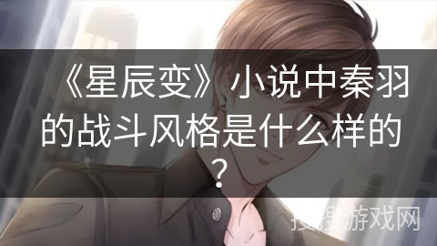 《星辰变》小说中秦羽的战斗风格是什么样的？