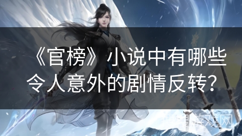 《官榜》小说中有哪些令人意外的剧情反转？