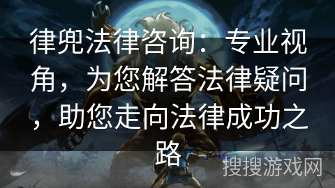 律兜法律咨询：专业视角，为您解答法律疑问，助您走向法律成功之路