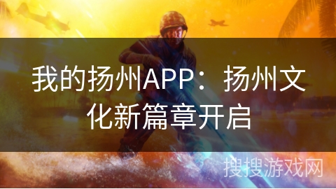 我的扬州APP：扬州文化新篇章开启