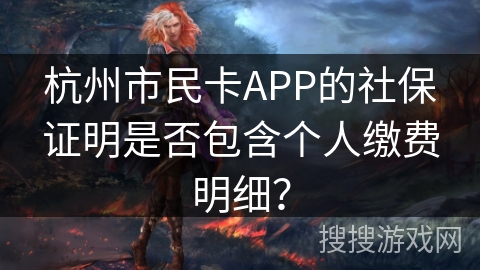 杭州市民卡APP的社保证明是否包含个人缴费明细？