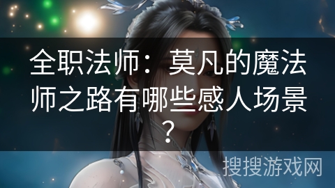 全职法师：莫凡的魔法师之路有哪些感人场景？