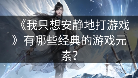 《我只想安静地打游戏》有哪些经典的游戏元素？