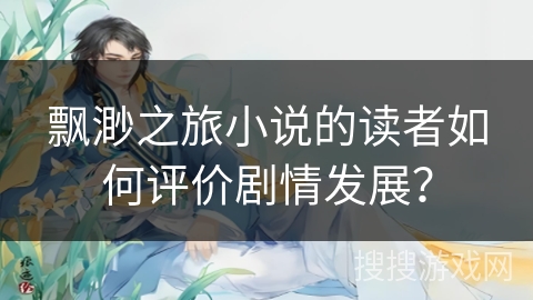 飘渺之旅小说的读者如何评价剧情发展？