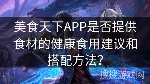 美食天下APP是否提供食材的健康食用建议和搭配方法？