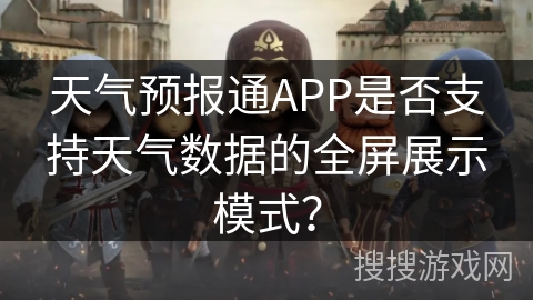 天气预报通APP是否支持天气数据的全屏展示模式？