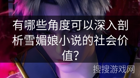 有哪些角度可以深入剖析雪媚娘小说的社会价值？
