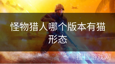 怪物猎人哪个版本有猫形态